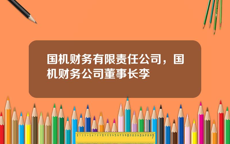 国机财务有限责任公司，国机财务公司董事长李