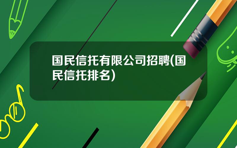 国民信托有限公司招聘(国民信托排名)