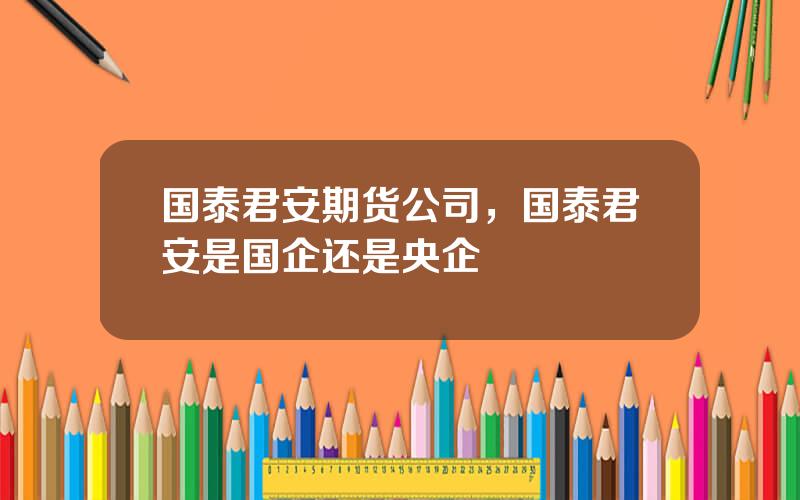 国泰君安期货公司，国泰君安是国企还是央企