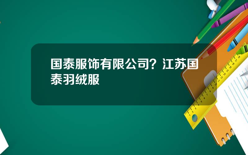 国泰服饰有限公司？江苏国泰羽绒服