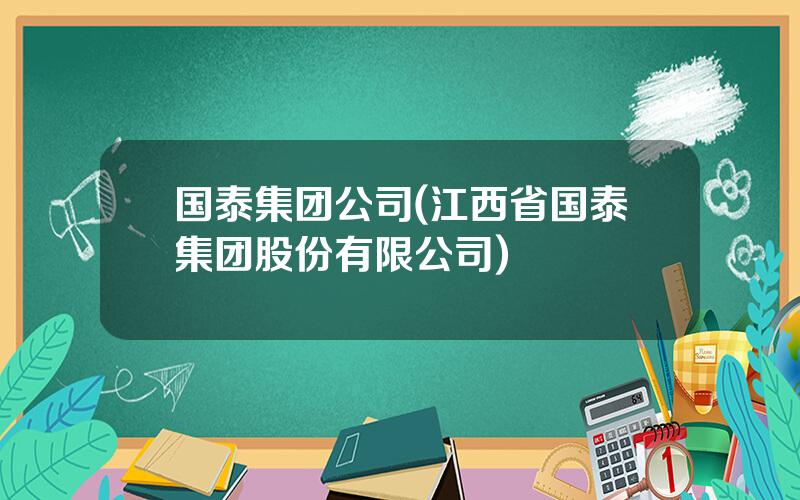 国泰集团公司(江西省国泰集团股份有限公司)