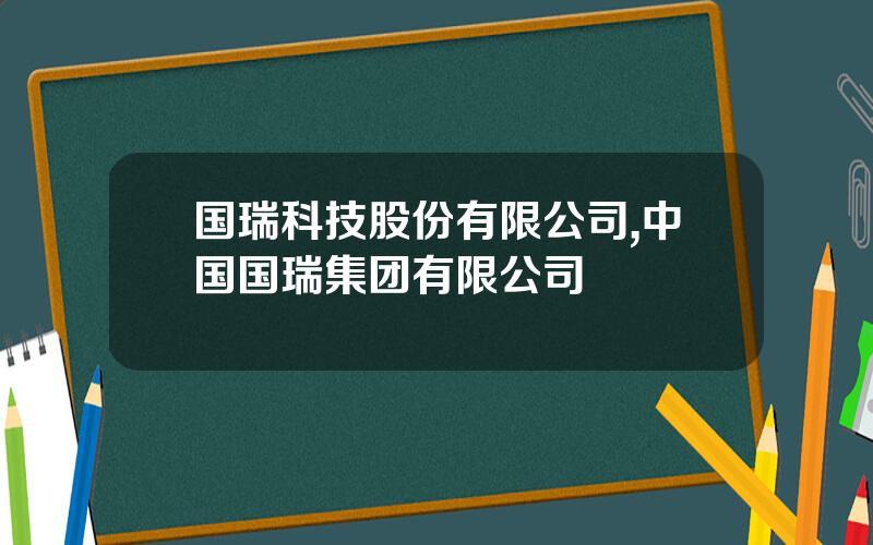 国瑞科技股份有限公司,中国国瑞集团有限公司