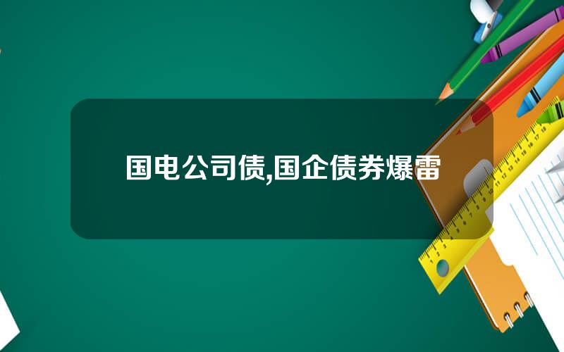 国电公司债,国企债券爆雷