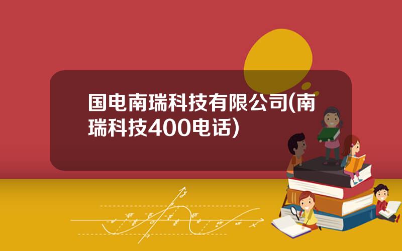 国电南瑞科技有限公司(南瑞科技400电话)