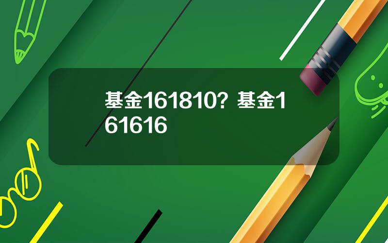 基金161810？基金161616