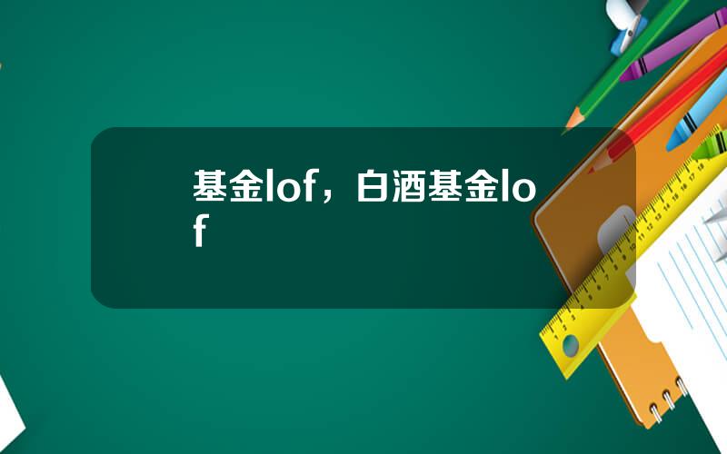 基金lof，白酒基金lof