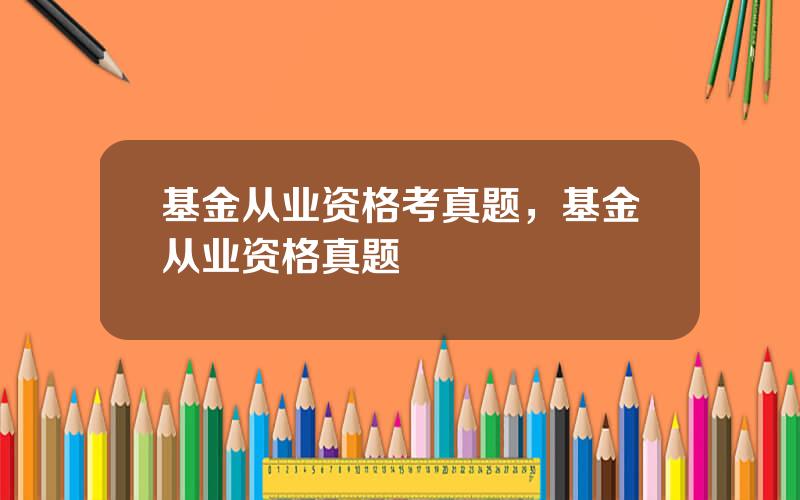 基金从业资格考真题，基金从业资格真题