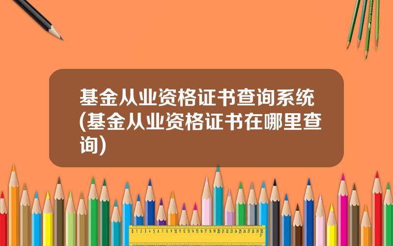 基金从业资格证书查询系统(基金从业资格证书在哪里查询)