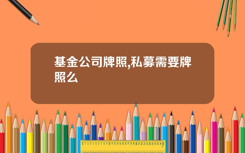 基金公司牌照,私募需要牌照么