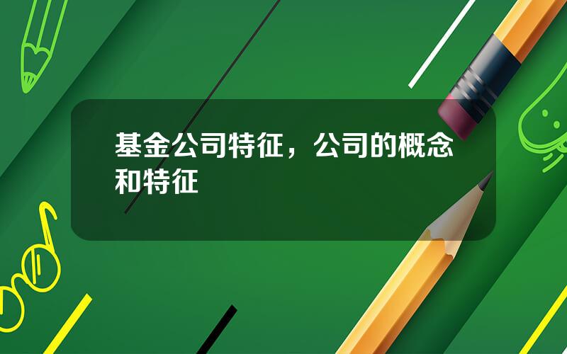 基金公司特征，公司的概念和特征