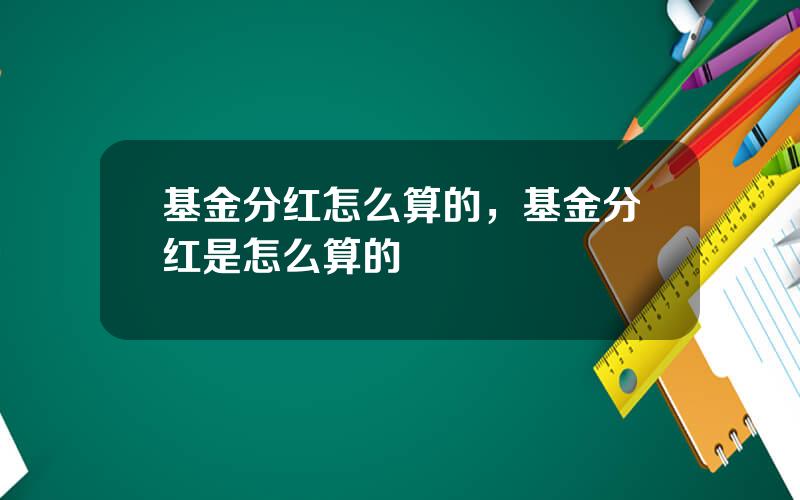 基金分红怎么算的，基金分红是怎么算的