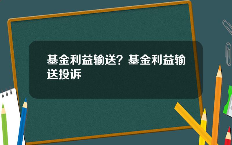 基金利益输送？基金利益输送投诉