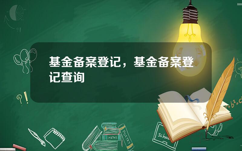 基金备案登记，基金备案登记查询