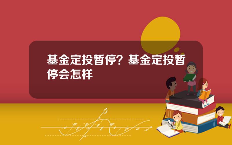 基金定投暂停？基金定投暂停会怎样