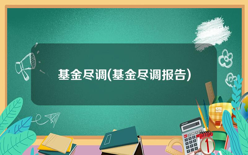 基金尽调(基金尽调报告)