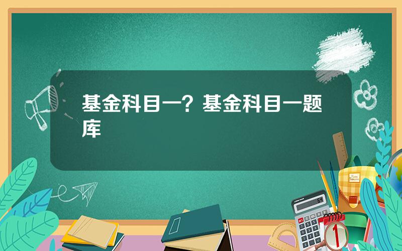 基金科目一？基金科目一题库