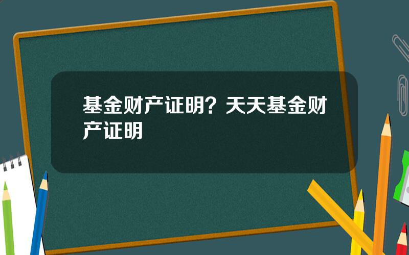基金财产证明？天天基金财产证明