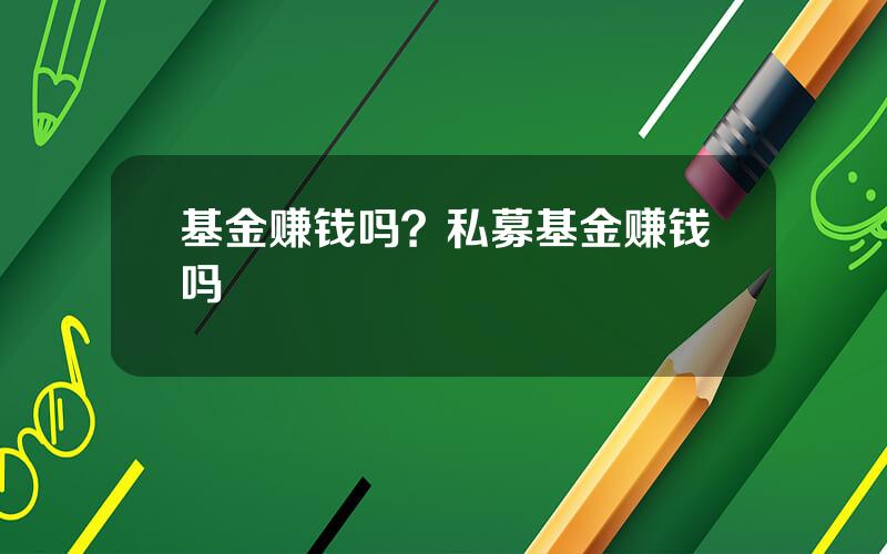 基金赚钱吗？私募基金赚钱吗