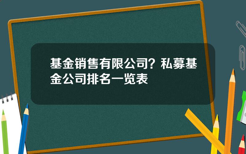 基金销售有限公司？私募基金公司排名一览表