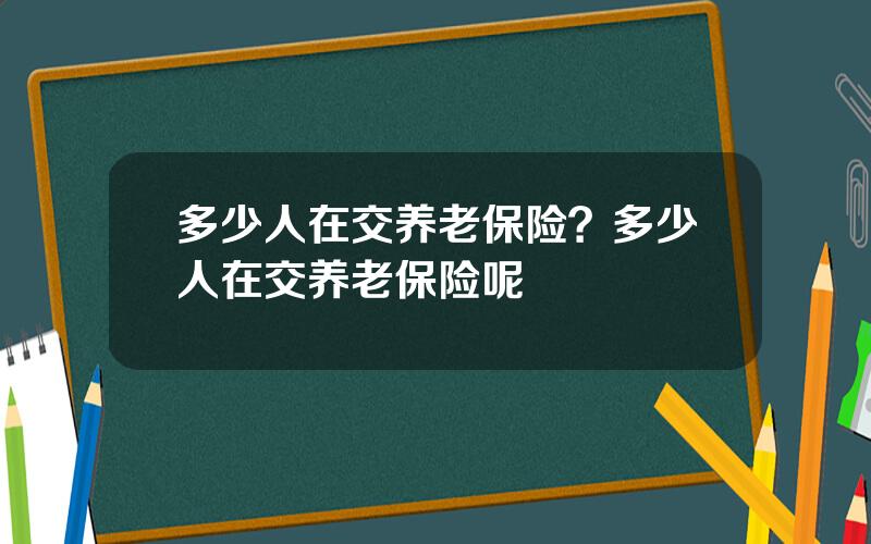 多少人在交养老保险？多少人在交养老保险呢