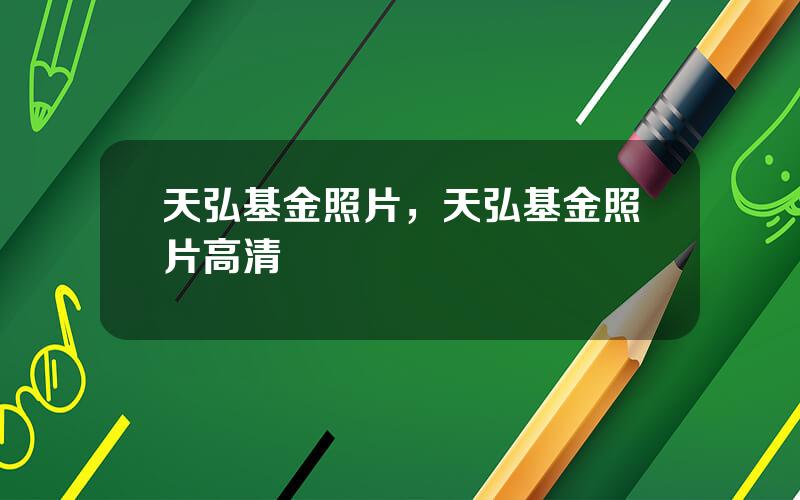 天弘基金照片，天弘基金照片高清