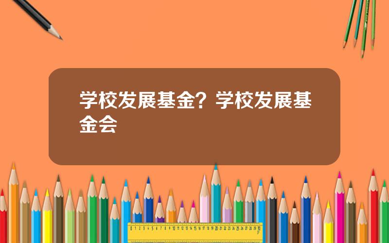 学校发展基金？学校发展基金会