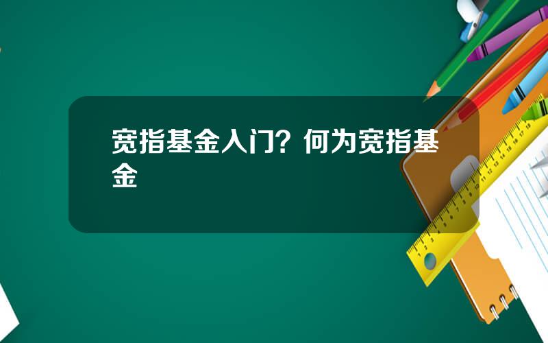 宽指基金入门？何为宽指基金