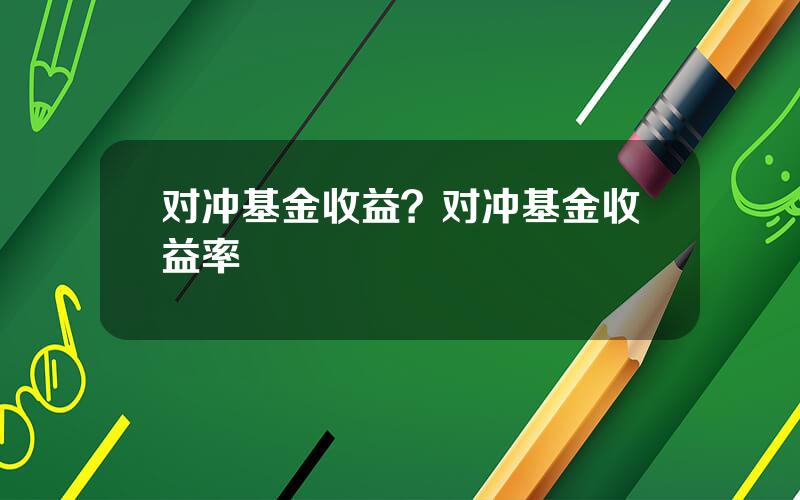 对冲基金收益？对冲基金收益率