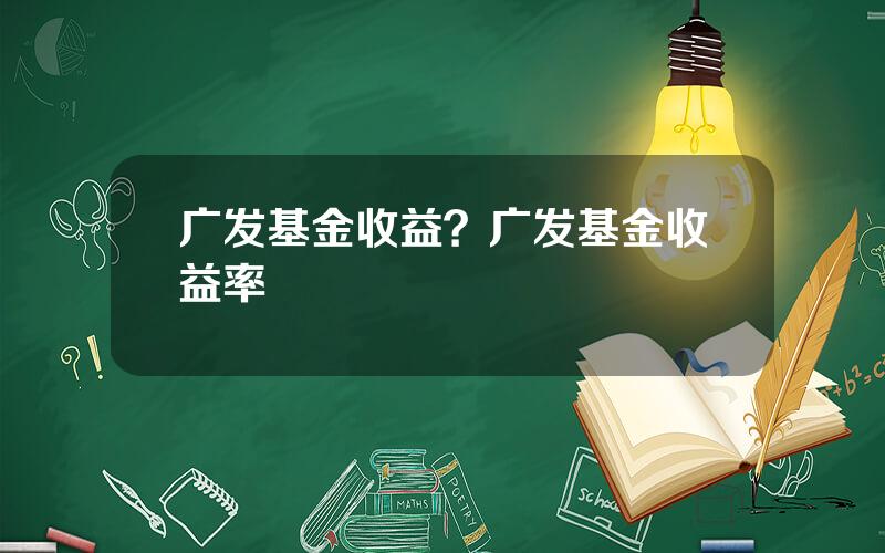 广发基金收益？广发基金收益率
