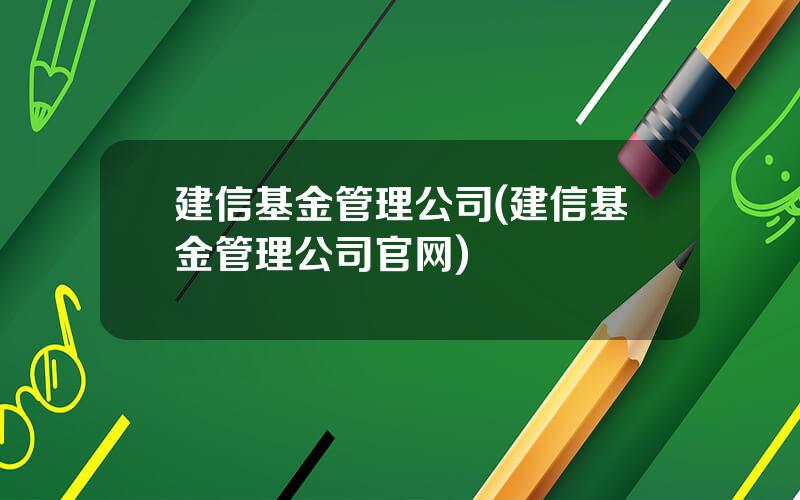建信基金管理公司(建信基金管理公司官网)