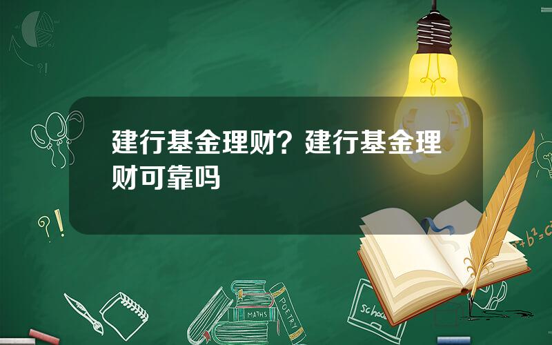 建行基金理财？建行基金理财可靠吗