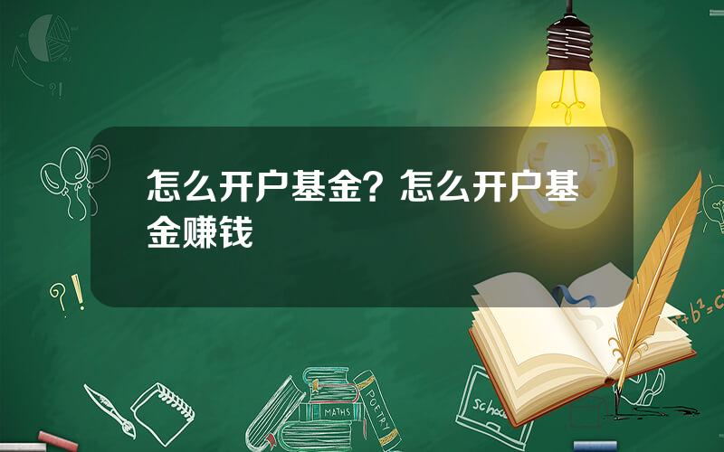 怎么开户基金？怎么开户基金赚钱