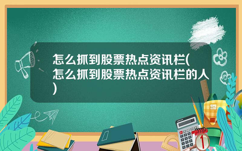怎么抓到股票热点资讯栏(怎么抓到股票热点资讯栏的人)
