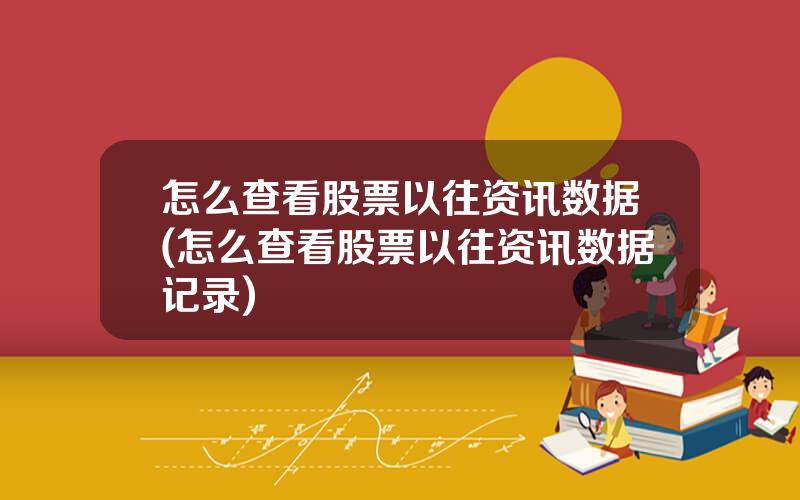 怎么查看股票以往资讯数据(怎么查看股票以往资讯数据记录)