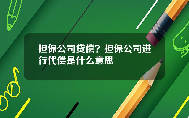 担保公司贷偿？担保公司进行代偿是什么意思