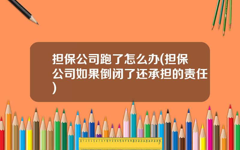 担保公司跑了怎么办(担保公司如果倒闭了还承担的责任)