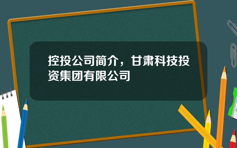 控投公司简介，甘肃科技投资集团有限公司