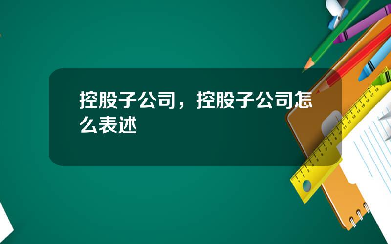 控股子公司，控股子公司怎么表述