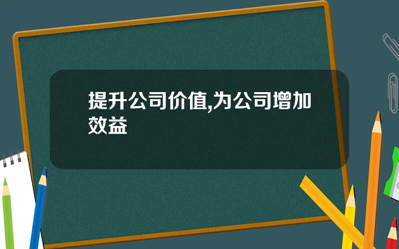 提升公司价值,为公司增加效益