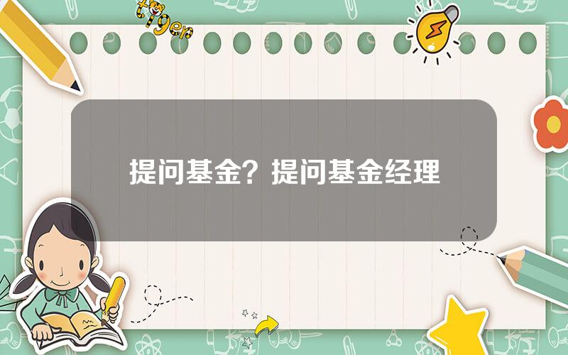 提问基金？提问基金经理