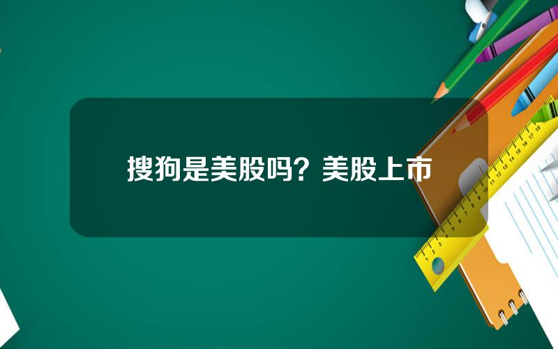 搜狗是美股吗？美股上市