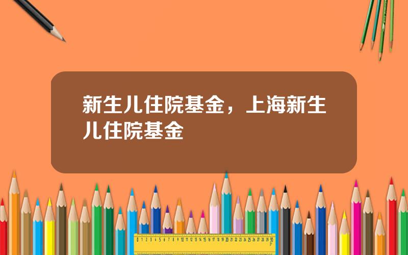 新生儿住院基金，上海新生儿住院基金