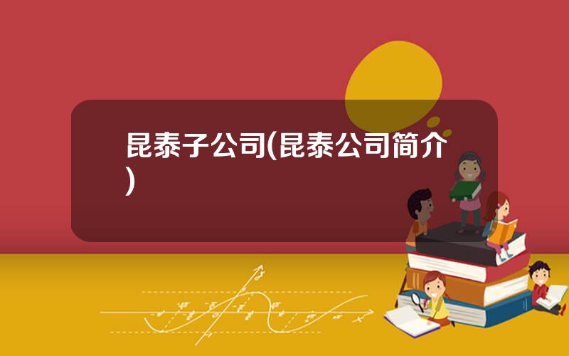 昆泰子公司(昆泰公司简介)