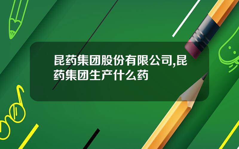昆药集团股份有限公司,昆药集团生产什么药