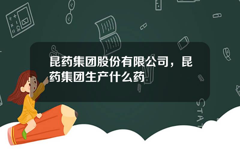 昆药集团股份有限公司，昆药集团生产什么药