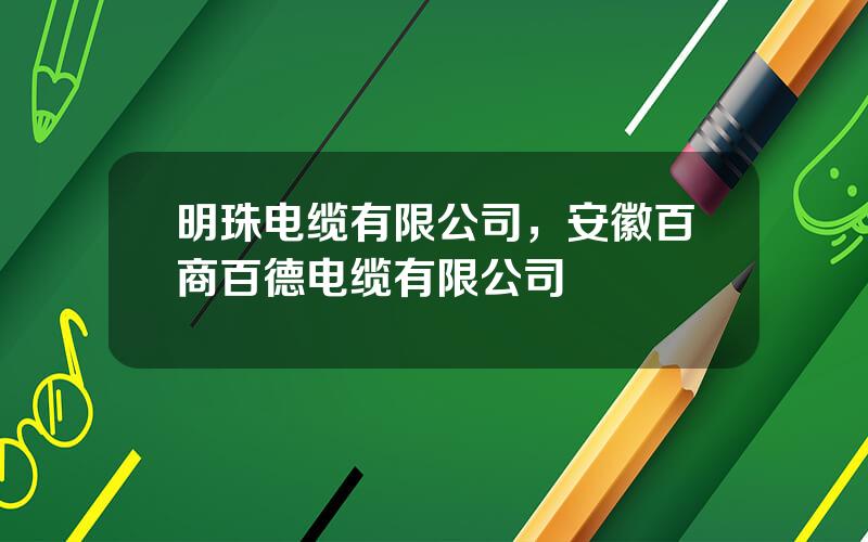 明珠电缆有限公司，安徽百商百德电缆有限公司