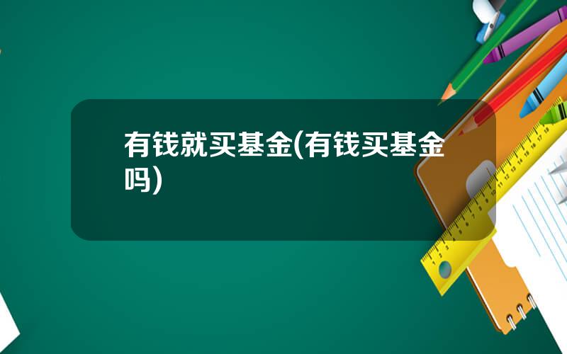 有钱就买基金(有钱买基金吗)