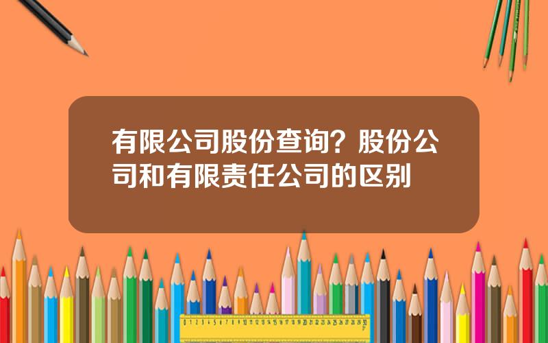 有限公司股份查询？股份公司和有限责任公司的区别