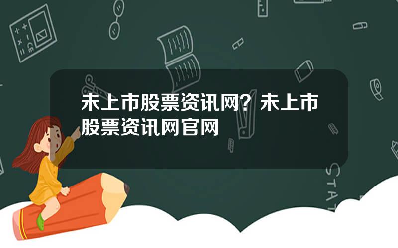 未上市股票资讯网？未上市股票资讯网官网