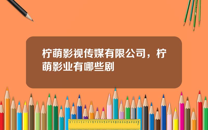 柠萌影视传媒有限公司，柠萌影业有哪些剧